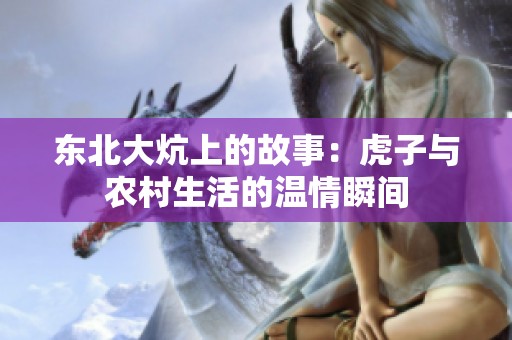 东北大炕上的故事：虎子与农村生活的温情瞬间