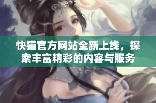快猫官方网站全新上线，探索丰富精彩的内容与服务