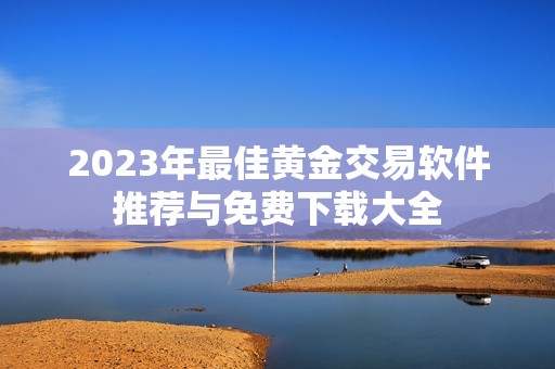 2023年最佳黄金交易软件推荐与免费下载大全