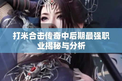 打米合击传奇中后期最强职业揭秘与分析