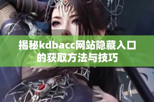 揭秘kdbacc网站隐藏入口的获取方法与技巧