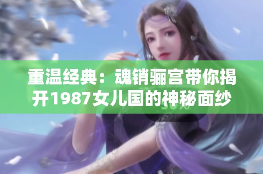 重温经典：魂销骊宫带你揭开1987女儿国的神秘面纱