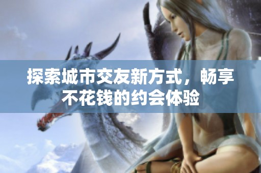 探索城市交友新方式，畅享不花钱的约会体验
