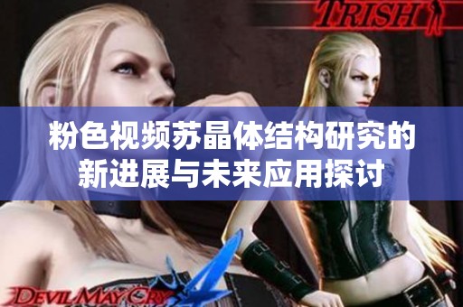 粉色视频苏晶体结构研究的新进展与未来应用探讨