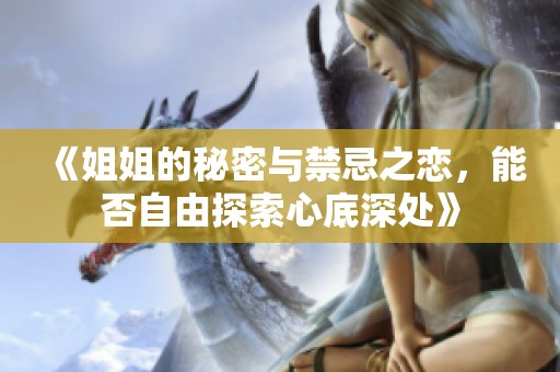《姐姐的秘密与禁忌之恋，能否自由探索心底深处》