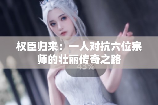 权臣归来：一人对抗六位宗师的壮丽传奇之路