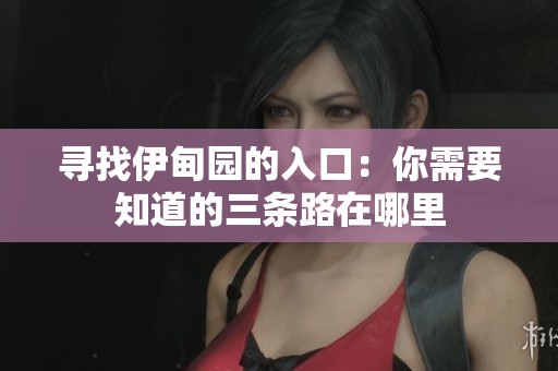 寻找伊甸园的入口：你需要知道的三条路在哪里
