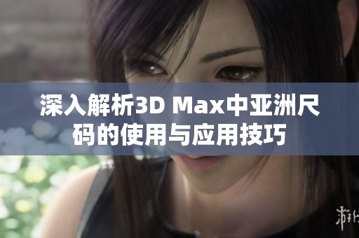 深入解析3D Max中亚洲尺码的使用与应用技巧