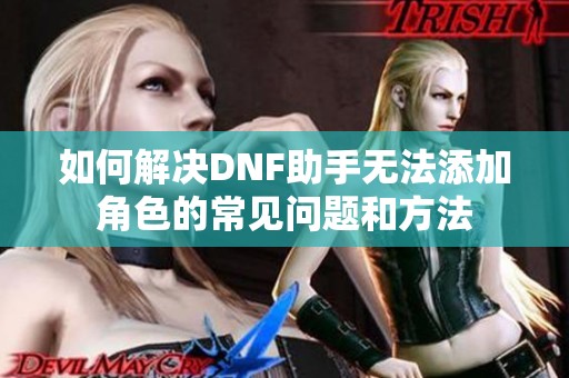 如何解决DNF助手无法添加角色的常见问题和方法