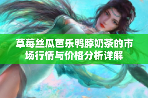 草莓丝瓜芭乐鸭脖奶茶的市场行情与价格分析详解