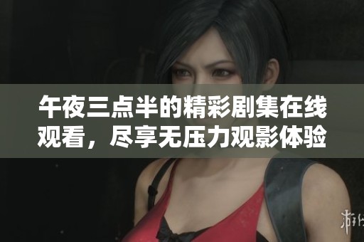 午夜三点半的精彩剧集在线观看，尽享无压力观影体验