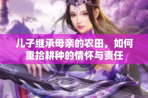 儿子继承母亲的农田，如何重拾耕种的情怀与责任