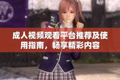 成人视频观看平台推荐及使用指南，畅享精彩内容