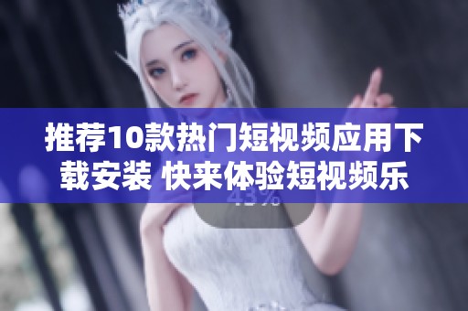 推荐10款热门短视频应用下载安装 快来体验短视频乐趣
