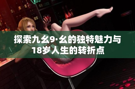 探索九幺9·幺的独特魅力与18岁人生的转折点