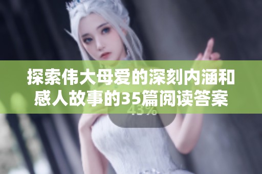 探索伟大母爱的深刻内涵和感人故事的35篇阅读答案