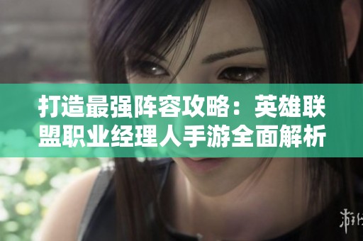 打造最强阵容攻略：英雄联盟职业经理人手游全面解析