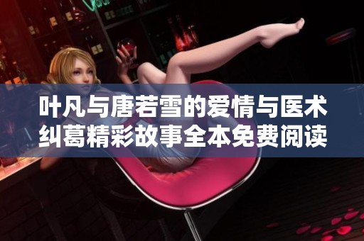 叶凡与唐若雪的爱情与医术纠葛精彩故事全本免费阅读