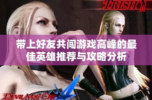 带上好友共闯游戏高峰的最佳英雄推荐与攻略分析