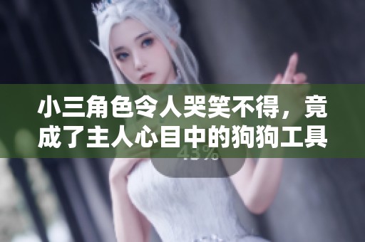 小三角色令人哭笑不得，竟成了主人心目中的狗狗工具
