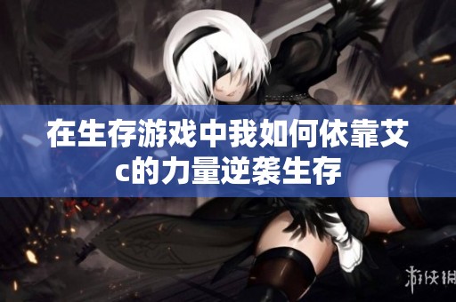 在生存游戏中我如何依靠艾c的力量逆袭生存
