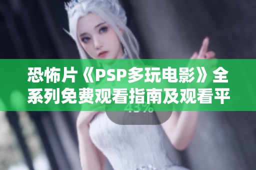 恐怖片《PSP多玩电影》全系列免费观看指南及观看平台推荐