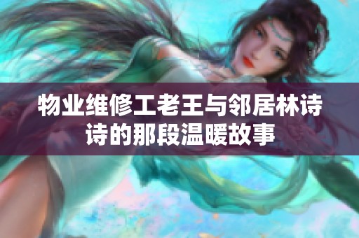物业维修工老王与邻居林诗诗的那段温暖故事