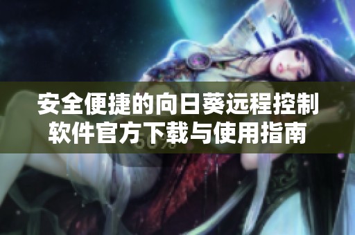 安全便捷的向日葵远程控制软件官方下载与使用指南