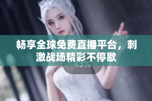 畅享全球免费直播平台，刺激战场精彩不停歇