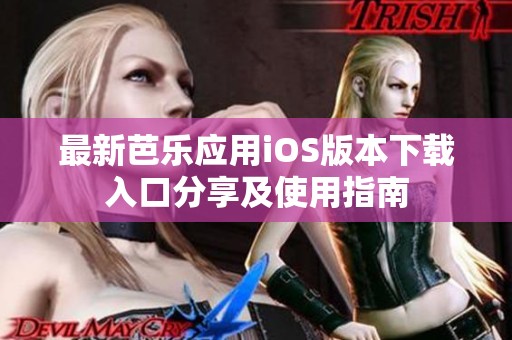 最新芭乐应用iOS版本下载入口分享及使用指南
