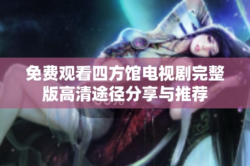 免费观看四方馆电视剧完整版高清途径分享与推荐
