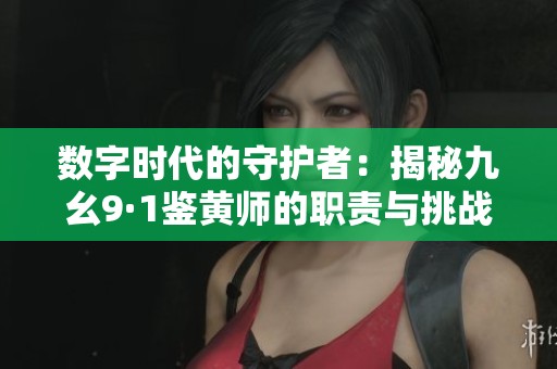数字时代的守护者：揭秘九幺9·1鉴黄师的职责与挑战