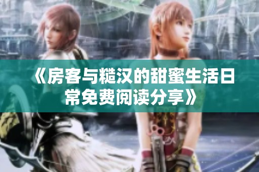 《房客与糙汉的甜蜜生活日常免费阅读分享》