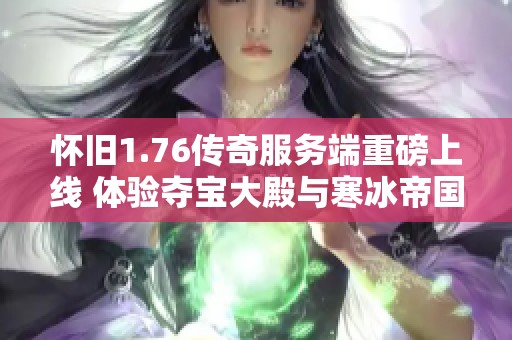 怀旧1.76传奇服务端重磅上线 体验夺宝大殿与寒冰帝国之魅力
