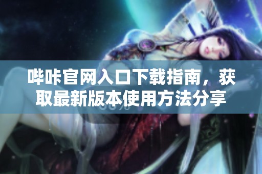 哔咔官网入口下载指南，获取最新版本使用方法分享