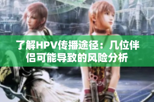 了解HPV传播途径：几位伴侣可能导致的风险分析