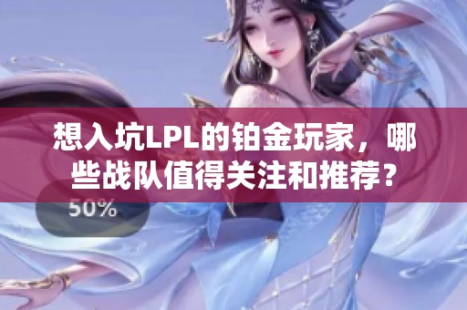 想入坑LPL的铂金玩家，哪些战队值得关注和推荐？