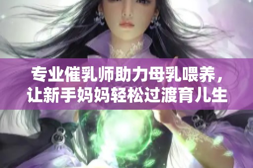 专业催乳师助力母乳喂养，让新手妈妈轻松过渡育儿生活