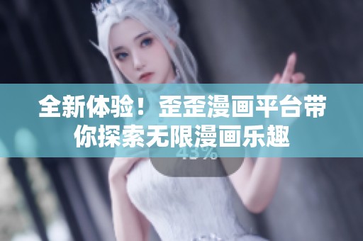 全新体验！歪歪漫画平台带你探索无限漫画乐趣