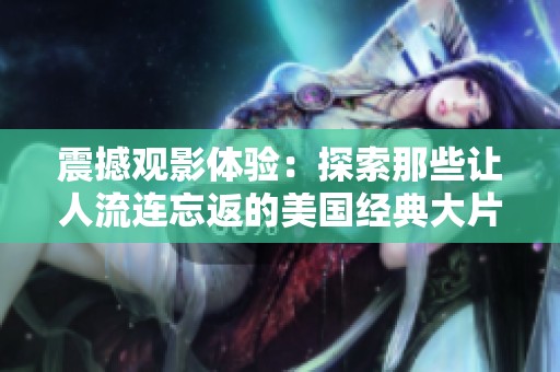 震撼观影体验：探索那些让人流连忘返的美国经典大片