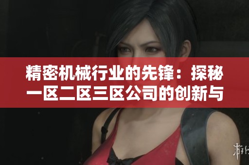 精密机械行业的先锋：探秘一区二区三区公司的创新与发展