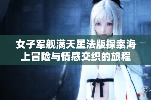 女子军舰满天星法版探索海上冒险与情感交织的旅程