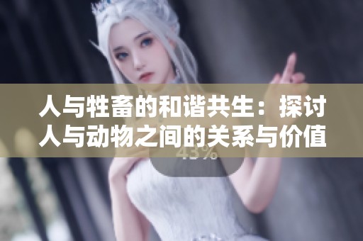 人与牲畜的和谐共生：探讨人与动物之间的关系与价值