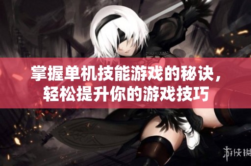 掌握单机技能游戏的秘诀，轻松提升你的游戏技巧