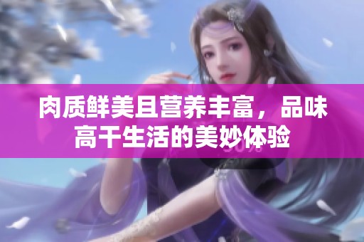 肉质鲜美且营养丰富，品味高干生活的美妙体验
