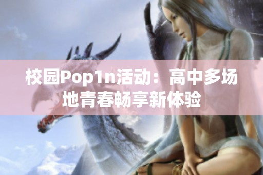 校园Pop1n活动：高中多场地青春畅享新体验