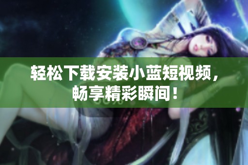 轻松下载安装小蓝短视频，畅享精彩瞬间！