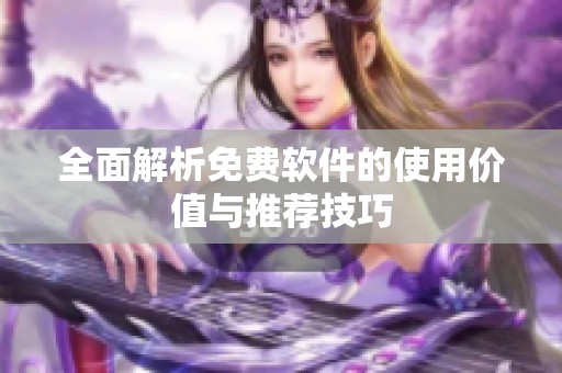 全面解析免费软件的使用价值与推荐技巧