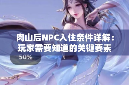 肉山后NPC入住条件详解：玩家需要知道的关键要素