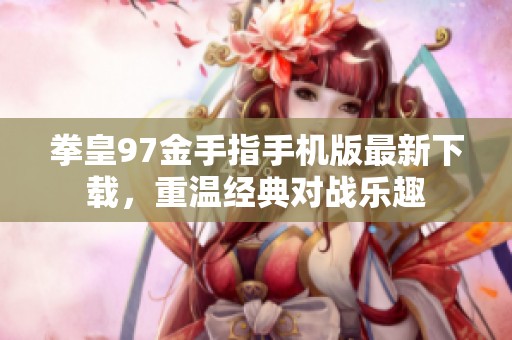 拳皇97金手指手机版最新下载，重温经典对战乐趣